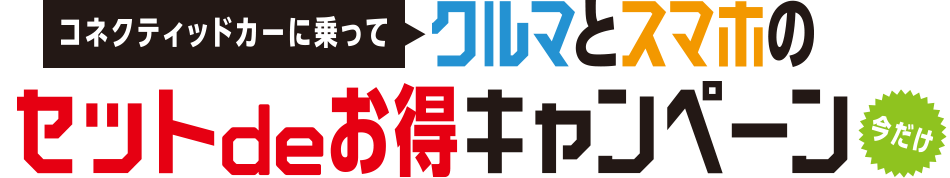 コネクティッドカーに乗ってクルマとスマホのセットdeお得キャンペーン（今だけ）