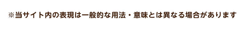 ※当サイト内の表現は一般的な用法・意味とは異なる場合があります