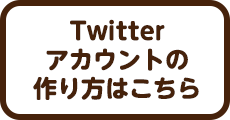 Twitterアカウントの作り方はこちら