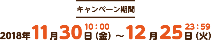 キャンペーン期間 2018年11月30日（金）10:00～12月25日（火）23:59