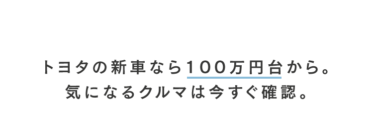 トヨタの新車なら100万円台から。気になるクルマは今すぐ確認。