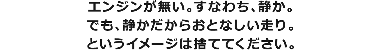 エンジンが無い。すなわち、静か。でも、静かだからおとなしい走り。というイメージは捨ててください。