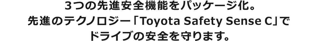 3つの先進安全機能をパッケージ化。先進のテクノロジー「Toyota Safety Sence C」でドライブの安全を守ります。