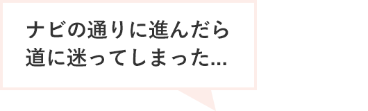 ナビの通りに進んだら道に迷ってしまった...