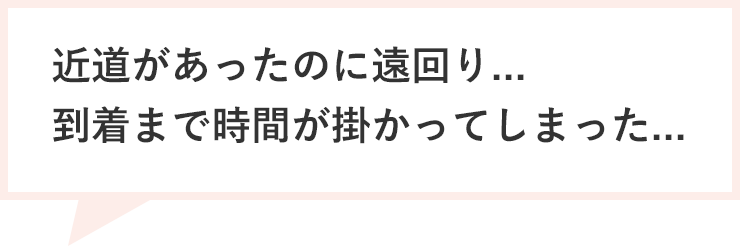 近道があったのに遠回り...到着まで時間が掛かってしまった...