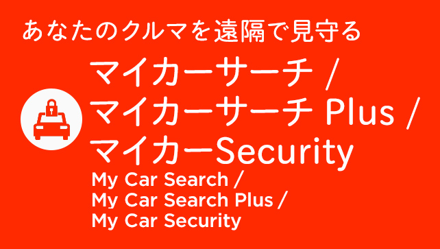 あなたのクルマを遠隔で見守る マイカーSecurity / マイカーサーチ / マイカーサーチ Plus My Car Security / My Car Search / My Car Search Plus
