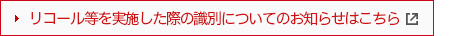 リコール等を実施した際の識別についてのお知らせはこちら